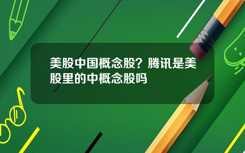 美股中国概念股？腾讯是美股里的中概念股吗