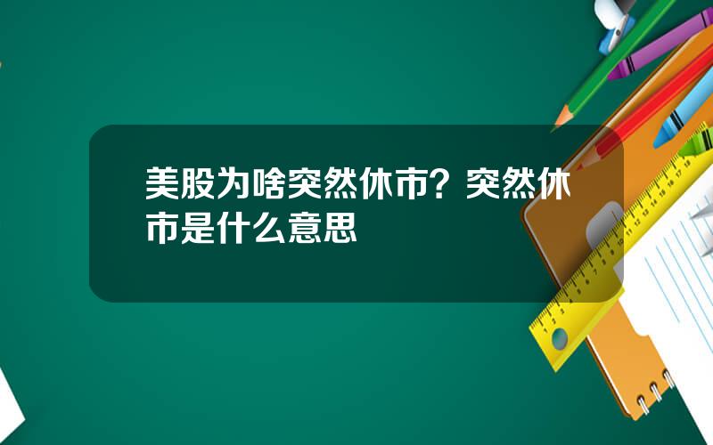 美股为啥突然休市？突然休市是什么意思