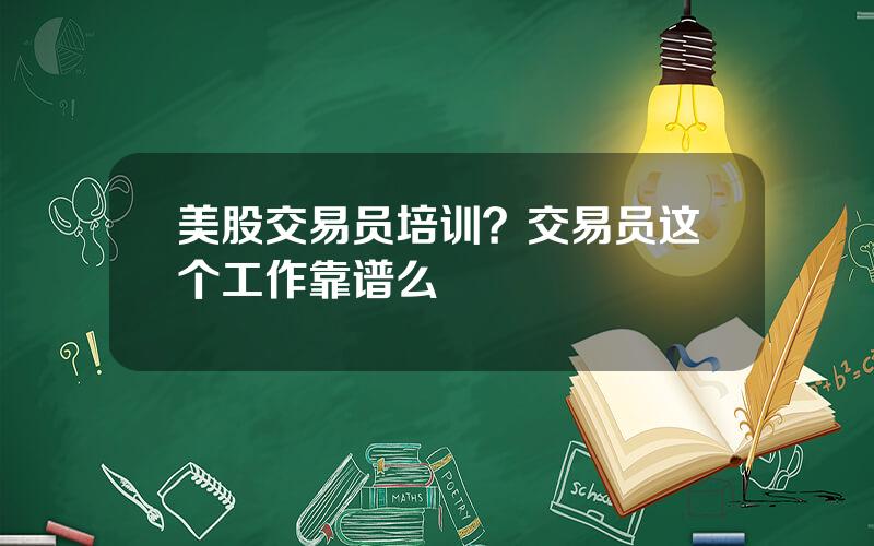 美股交易员培训？交易员这个工作靠谱么