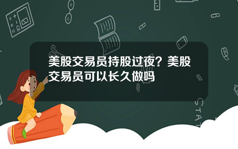 美股交易员持股过夜？美股交易员可以长久做吗