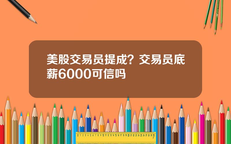 美股交易员提成？交易员底薪6000可信吗