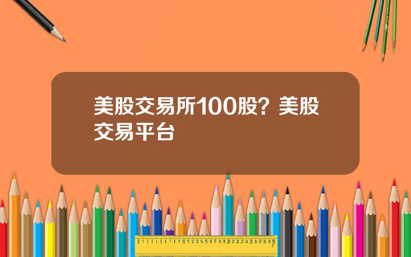 美股交易所100股？美股交易平台