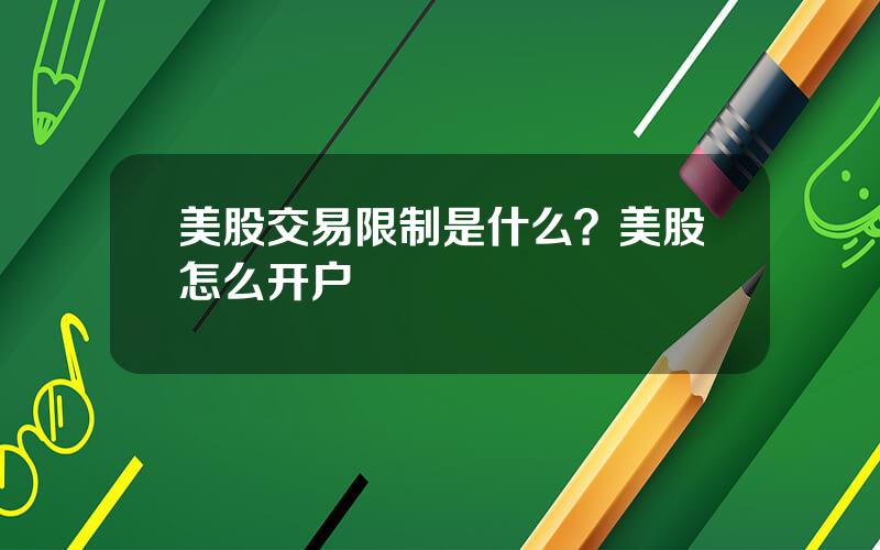 美股交易限制是什么？美股怎么开户