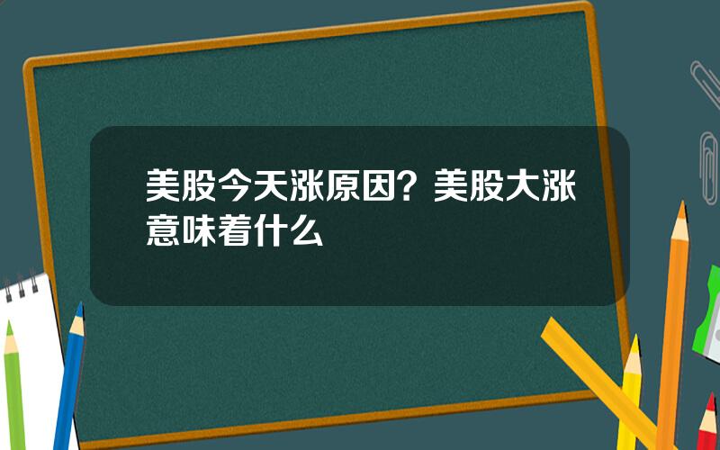 美股今天涨原因？美股大涨意味着什么