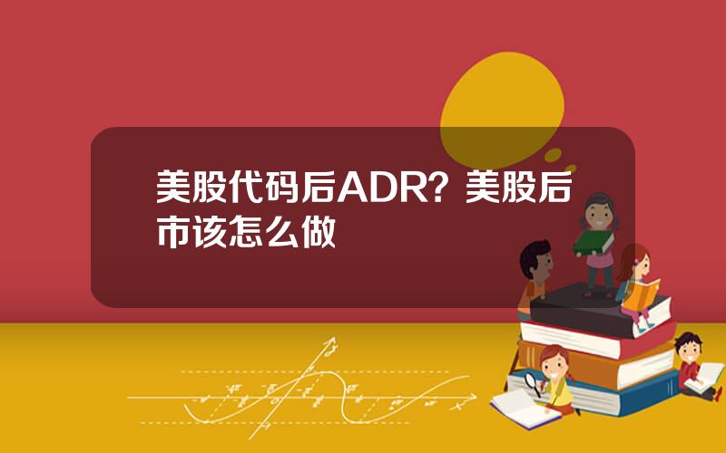 美股代码后ADR？美股后市该怎么做