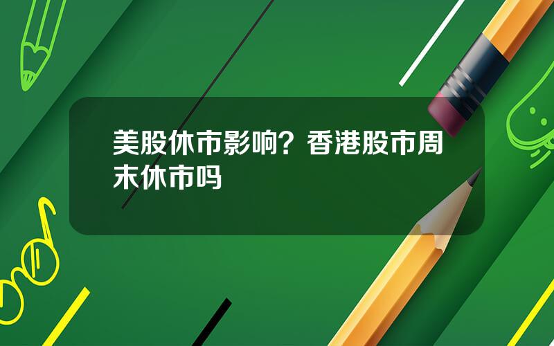 美股休市影响？香港股市周末休市吗