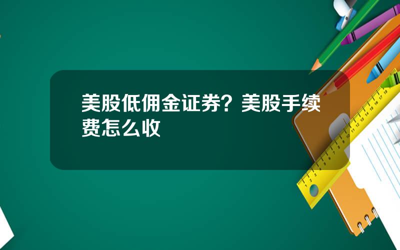 美股低佣金证券？美股手续费怎么收