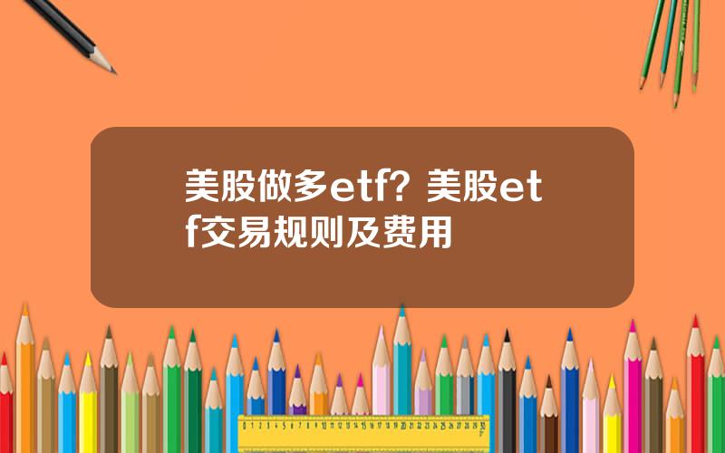 美股做多etf？美股etf交易规则及费用