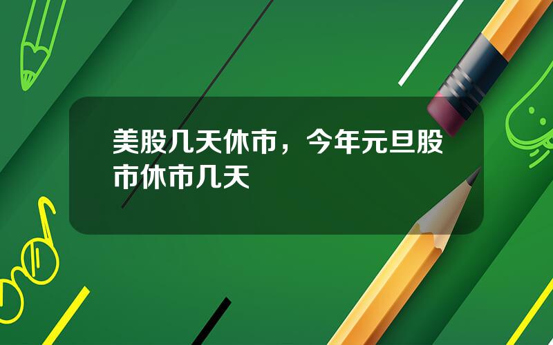 美股几天休市，今年元旦股市休市几天