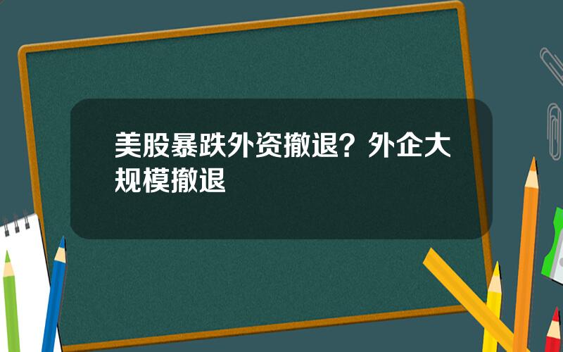 美股暴跌外资撤退？外企大规模撤退