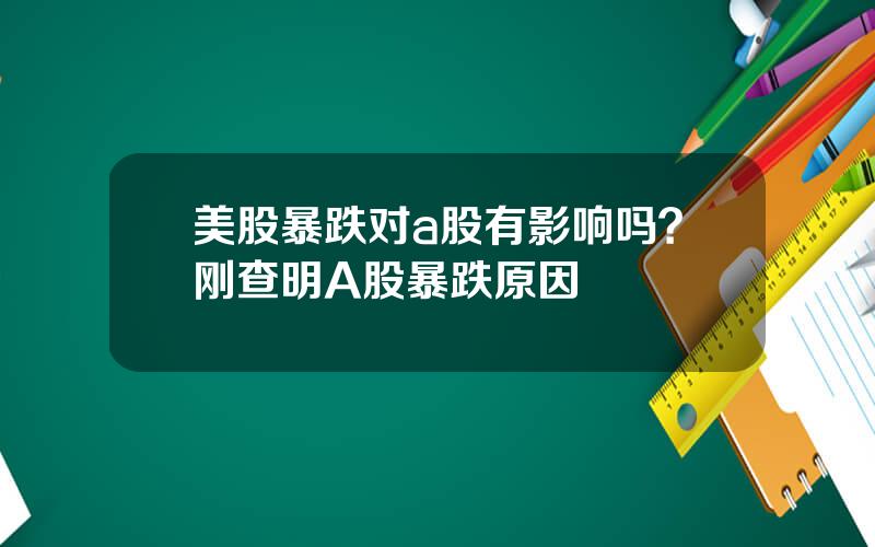 美股暴跌对a股有影响吗？刚查明A股暴跌原因