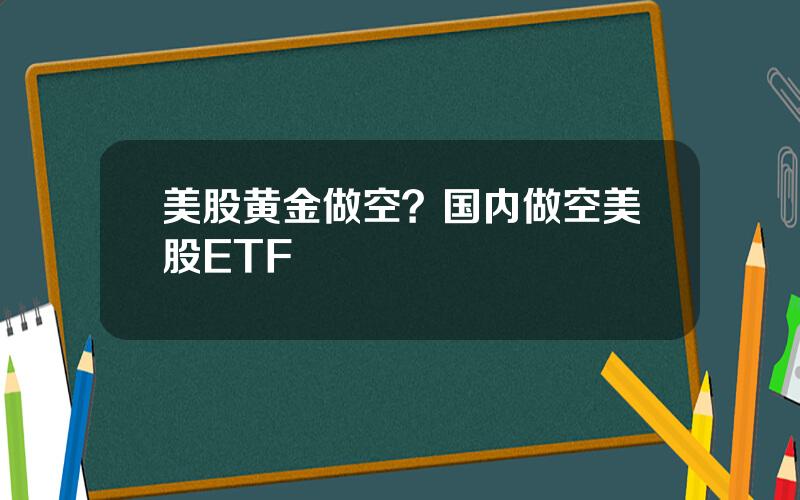 美股黄金做空？国内做空美股ETF