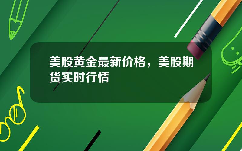 美股黄金最新价格，美股期货实时行情