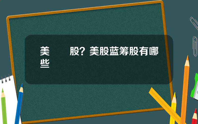 美藍籌股？美股蓝筹股有哪些