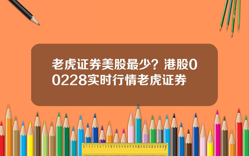 老虎证券美股最少？港股00228实时行情老虎证券