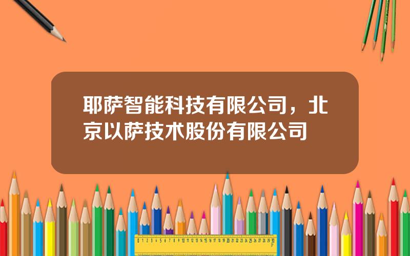 耶萨智能科技有限公司，北京以萨技术股份有限公司