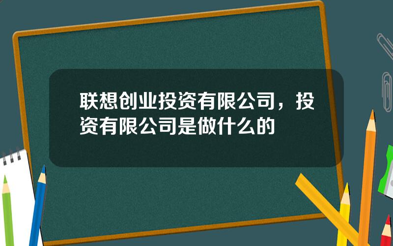 联想创业投资有限公司，投资有限公司是做什么的