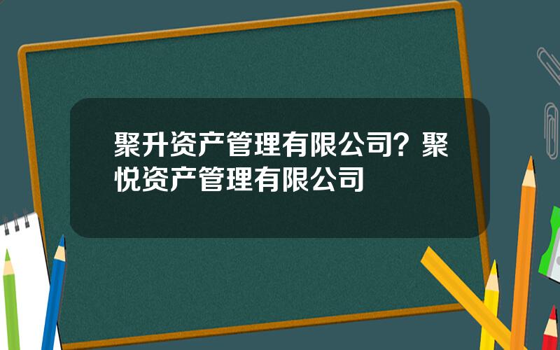 聚升资产管理有限公司？聚悦资产管理有限公司