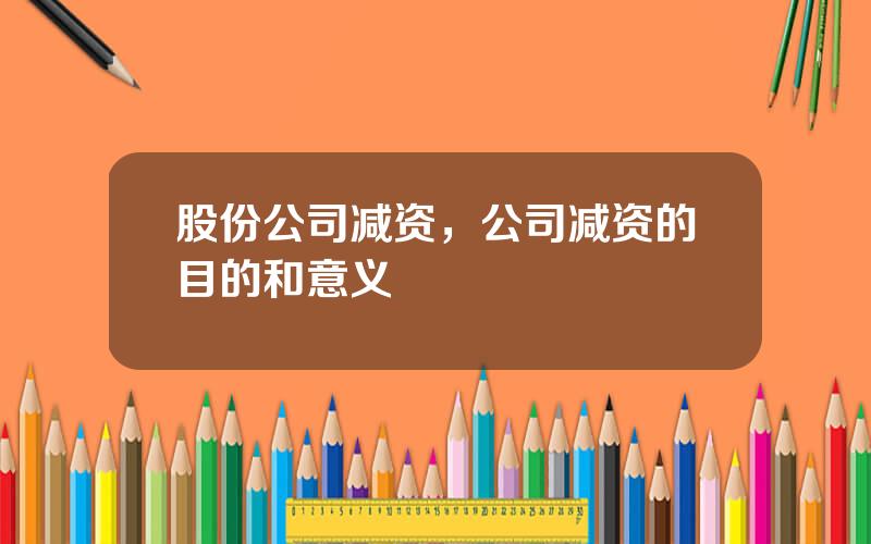 股份公司减资，公司减资的目的和意义