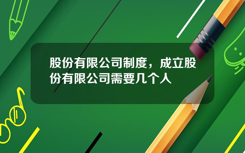 股份有限公司制度，成立股份有限公司需要几个人