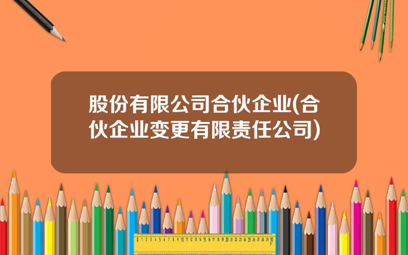 股份有限公司合伙企业(合伙企业变更有限责任公司)