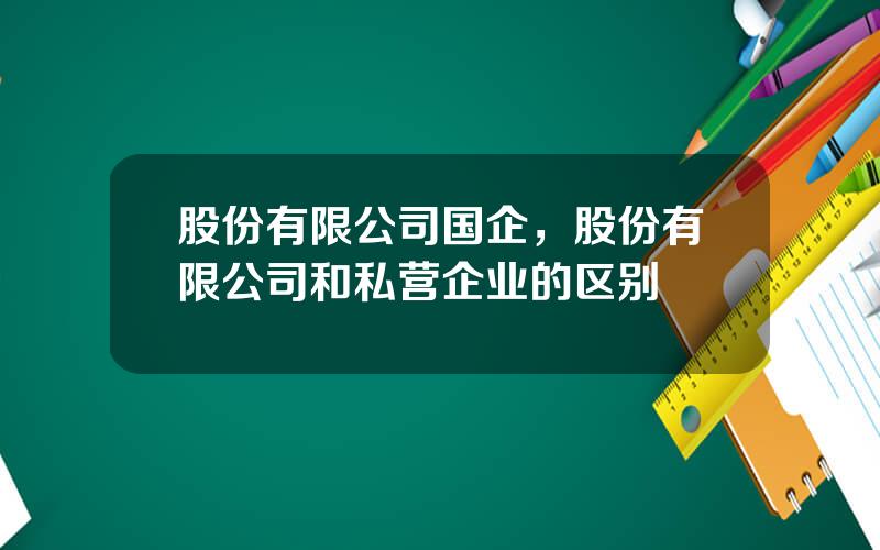 股份有限公司国企，股份有限公司和私营企业的区别