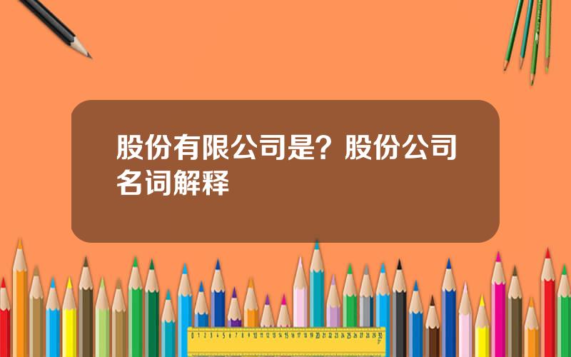 股份有限公司是？股份公司名词解释