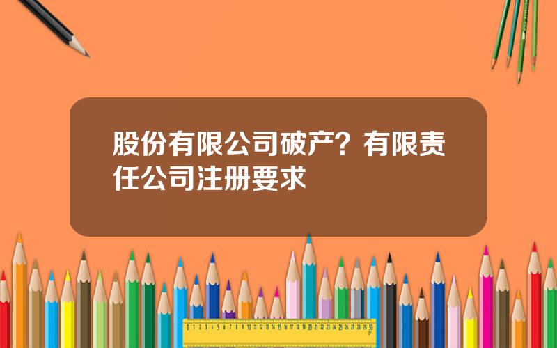 股份有限公司破产？有限责任公司注册要求