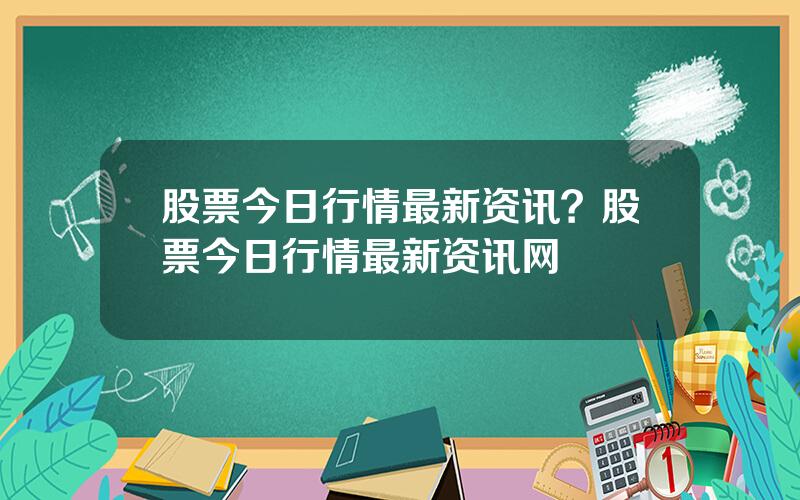 股票今日行情最新资讯？股票今日行情最新资讯网