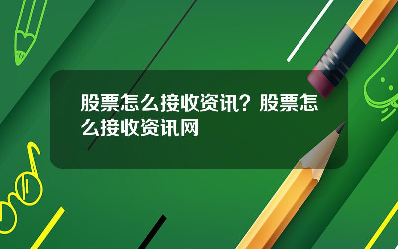 股票怎么接收资讯？股票怎么接收资讯网