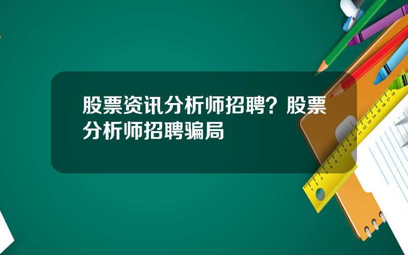 股票资讯分析师招聘？股票分析师招聘骗局