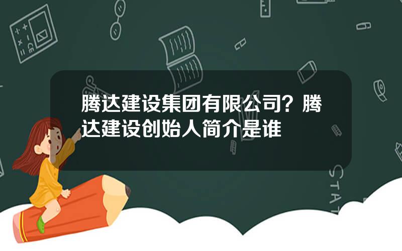 腾达建设集团有限公司？腾达建设创始人简介是谁