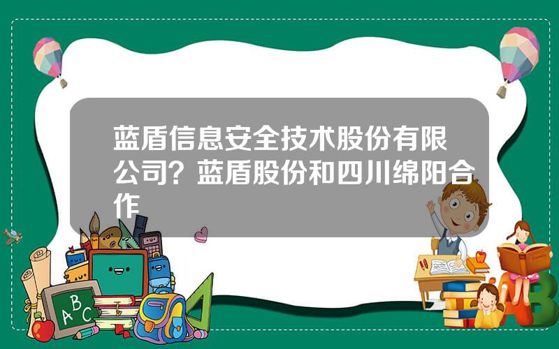 蓝盾信息安全技术股份有限公司？蓝盾股份和四川绵阳合作