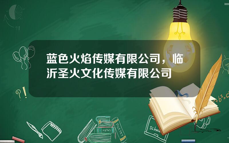 蓝色火焰传媒有限公司，临沂圣火文化传媒有限公司