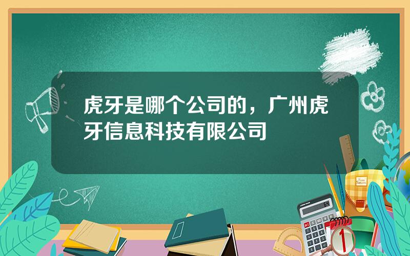 虎牙是哪个公司的，广州虎牙信息科技有限公司