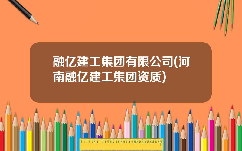 融亿建工集团有限公司(河南融亿建工集团资质)