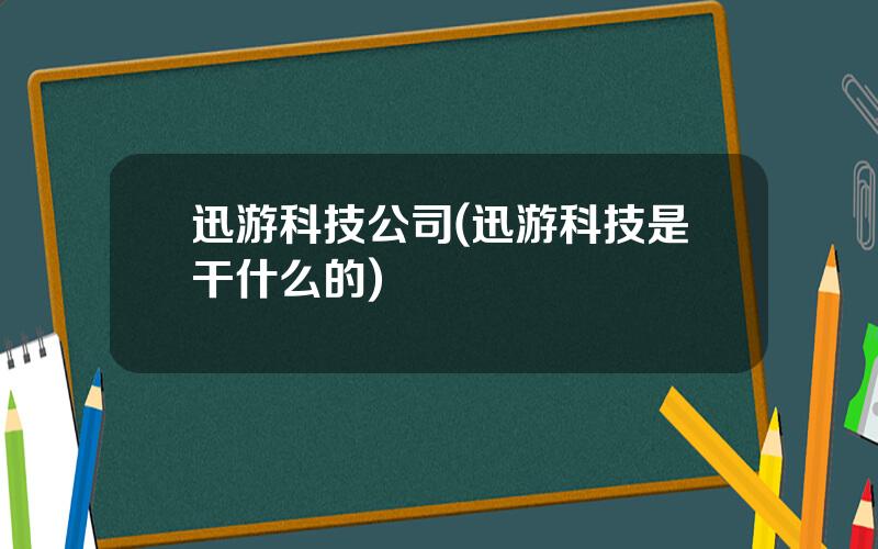 迅游科技公司(迅游科技是干什么的)