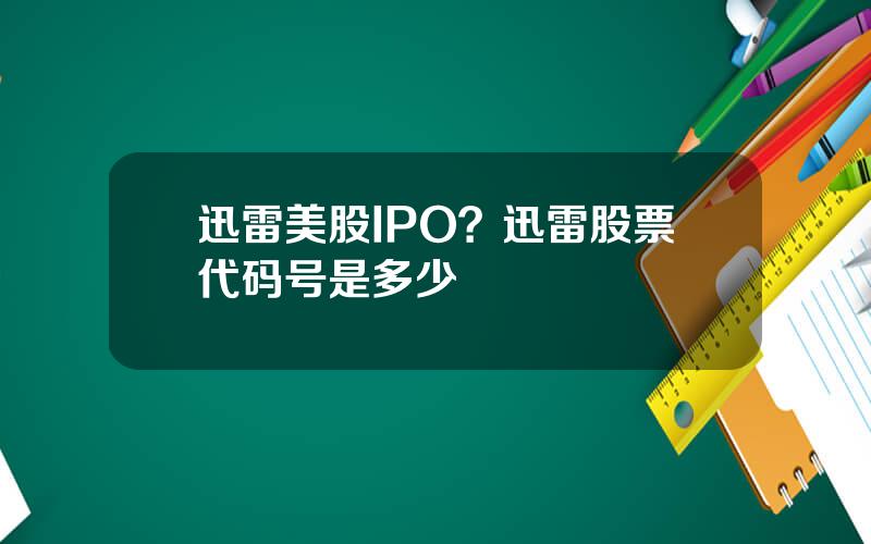 迅雷美股IPO？迅雷股票代码号是多少