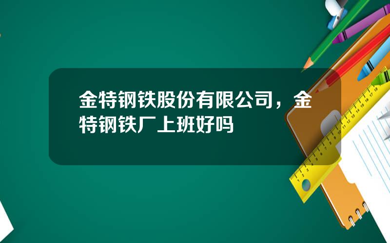 金特钢铁股份有限公司，金特钢铁厂上班好吗