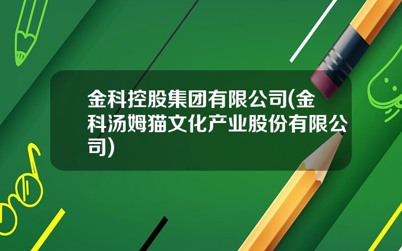 金科控股集团有限公司(金科汤姆猫文化产业股份有限公司)