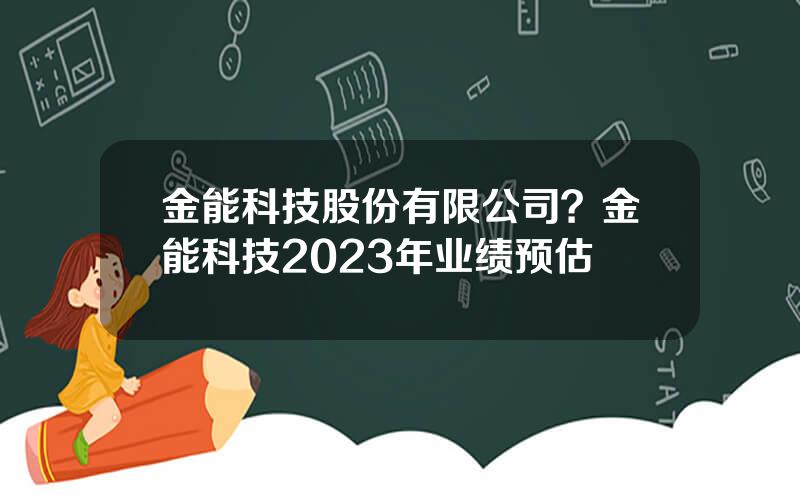 金能科技股份有限公司？金能科技2023年业绩预估