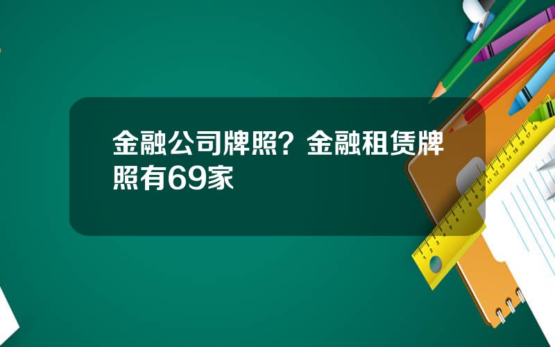 金融公司牌照？金融租赁牌照有69家