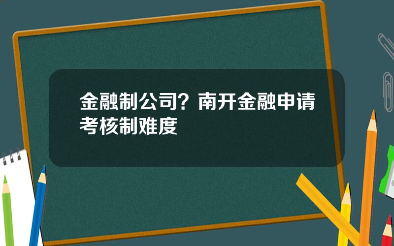 金融制公司？南开金融申请考核制难度