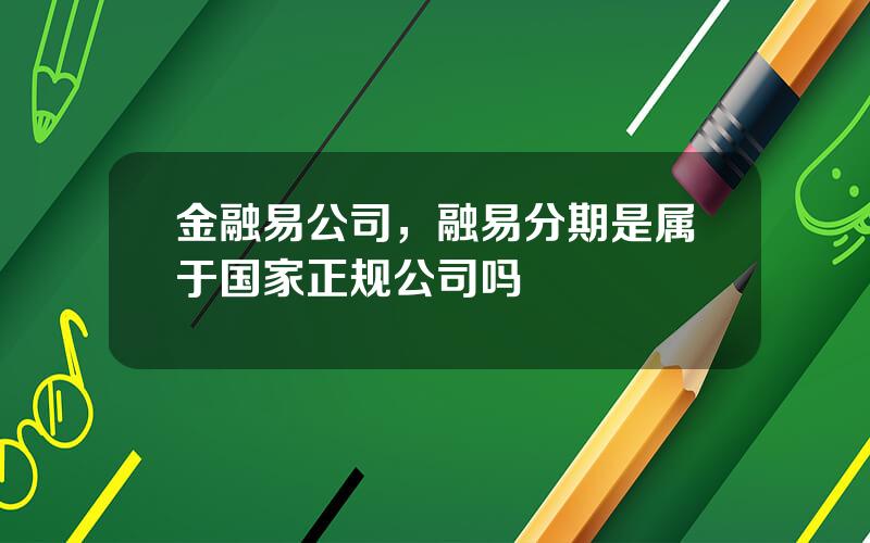 金融易公司，融易分期是属于国家正规公司吗