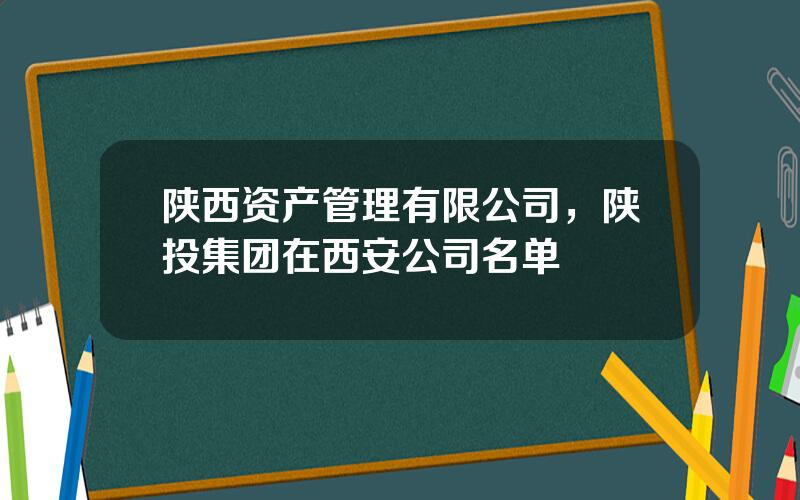 陕西资产管理有限公司，陕投集团在西安公司名单