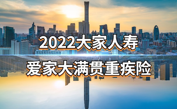 2022大家爱家大满贯重疾险的保障怎么样？40年交划算吗？深圳多少钱_1