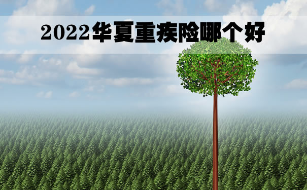 2022华夏重疾险哪个好，华夏重疾险有哪些？北京可入_1