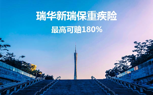 最高可赔180%，瑞华新瑞保重疾险靠谱吗？优缺点分析！