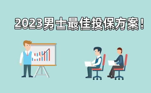 2023男性最佳投保攻略！2023最适合男人的保险方案（重疾医疗年金）