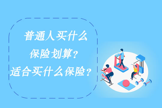 普通人买什么保险划算？适合买什么保险？有必要买吗？